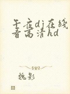 午夜dj在线观看高清hd