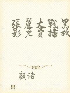 张丽大战黑鬼电影免费播放视频大全