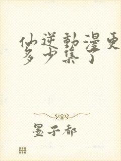 仙逆动漫更新到多少集了