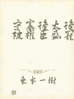 守寡后太后娘娘被权臣盛宠了免费