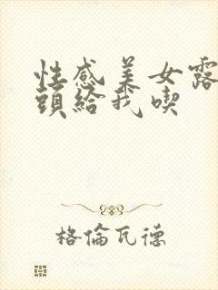 性感美女露出奶头给我吃