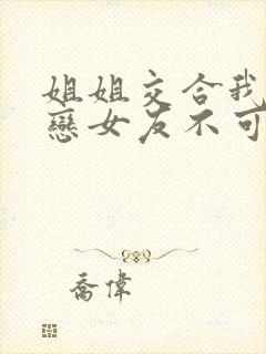 姐姐交合我的初恋女友不可能是姐姐