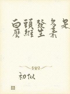 白头发多是缺什么维生素