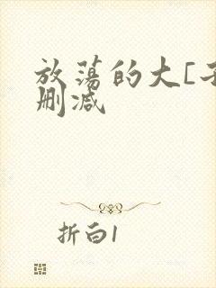 放荡的大[子无删减