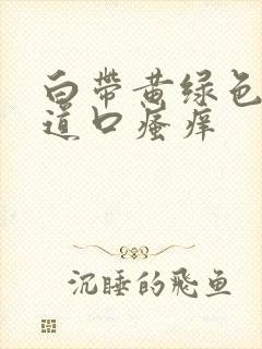 白带黄绿色,阴道口瘙痒