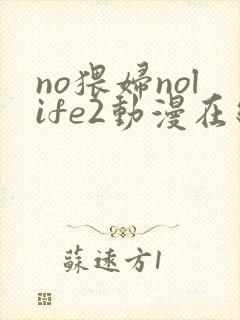 no猥妇nolife2动漫在线观看免费完整版