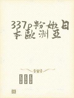 337p粉嫩日本欧洲亚
