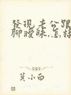 发现老公跟初恋聊暧昧,怎样处理