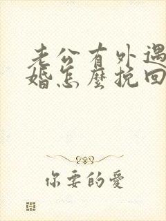 老公有外遇想离婚怎么挽回