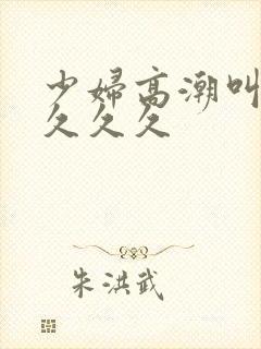 少妇高潮叫久久久久久