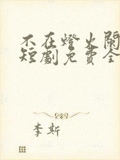 不在灯火阑珊处短剧免费全集