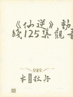 《仙逆》动漫在线125集观看