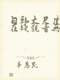 日韩大尺度电影在线观看无删减版