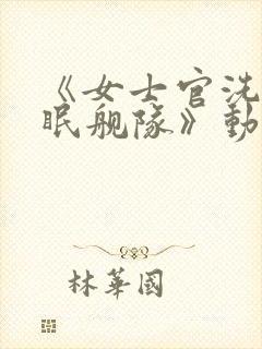 《女士官洗脑催眠舰队》动漫在线看