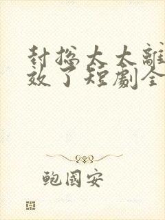 封总太太离婚生效了短剧全集