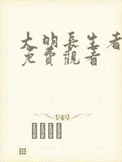 大明长生者短剧免费观看