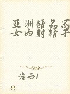 亚洲精品国产美女内射精子