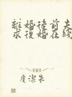 离婚后前夫哭着求复婚在线看