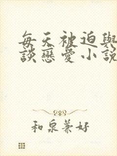 每天被迫与大佬谈恋爱小说免费阅读