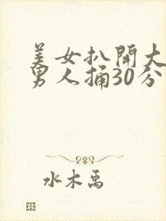 美女扒开大腿给男人捅30分钟