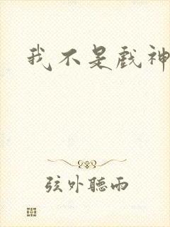 我不是戏神最新