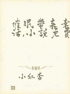 催眠带来幸福生活,小说免费阅读