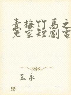 青梅竹马之欢喜冤家短剧电视剧免费观看全集