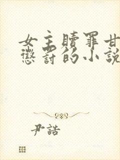 女主赎罪甘愿被惩罚的小说