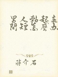 男人勃起来快时间短怎么办