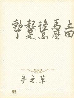 勃起后马上就软了是怎么回事