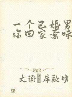 一个已婚男人带你回家意味着什么封面