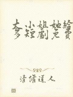 大小姐她给的太多短剧免费观看