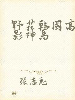 野花韩国高清电影神马