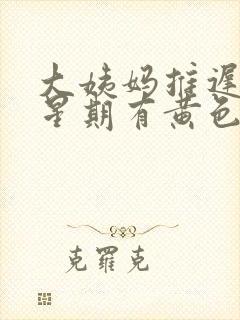 大姨妈推迟一个星期有黄色分泌物