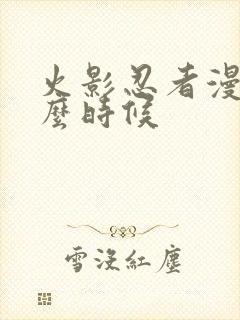 火影忍者漫画什么时候