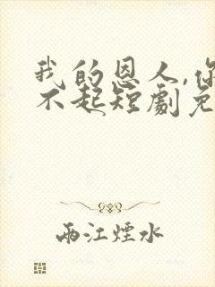 我的恩人,你惹不起短剧免费观看