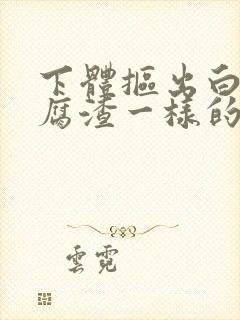 下体抠出白色豆腐渣一样的