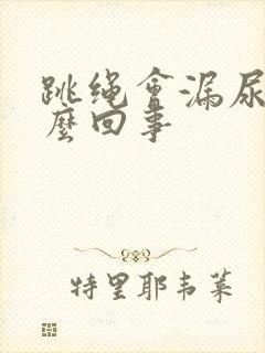 跳绳会漏尿 怎么回事封面