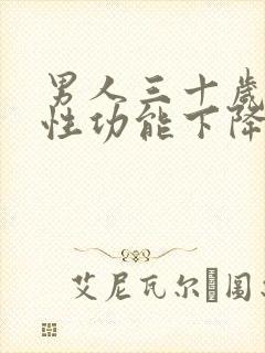 男人三十岁以后性功能下降怎么办