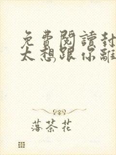 免费阅读封总太太想跟你离婚很久了