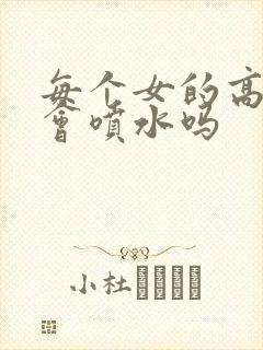 每个女的高潮都会喷水吗