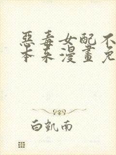 恶毒女配不按剧本来漫画免费