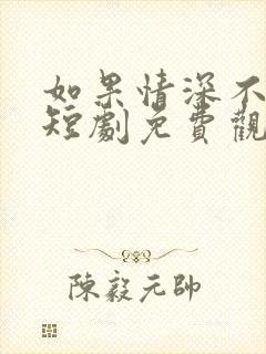 如果情深不可说短剧免费观看全集