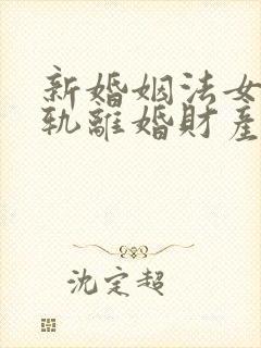 新婚姻法女方出轨离婚财产是怎样分割的