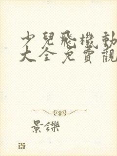 少儿飞机动画片大全免费观看