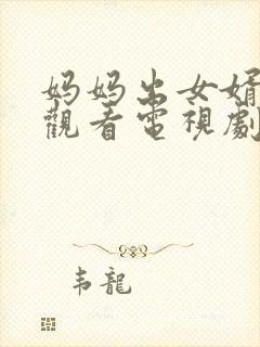 妈妈出女婿免费观看电视剧最新章节