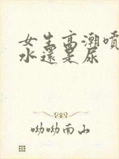 女生高潮喷的是水还是尿封面