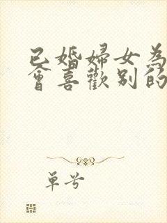 已婚妇女为什么会喜欢别的男人