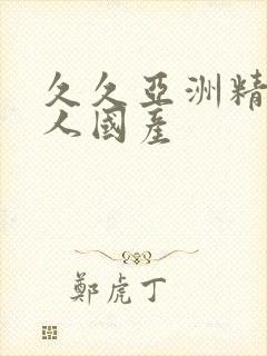 久久亚洲精品成人国产