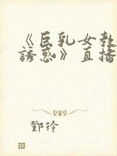 《巨乳女教师の诱惑》直播封面